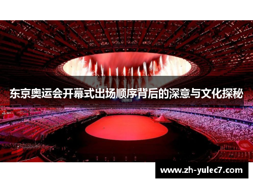 东京奥运会开幕式出场顺序背后的深意与文化探秘